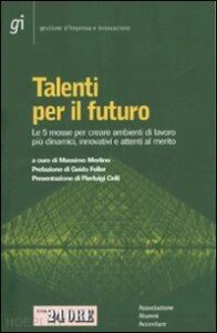 Talenti per il futuro Le 5 mosse per creare ambienti di lavoro più dinamici, innovativi e attenti al merito